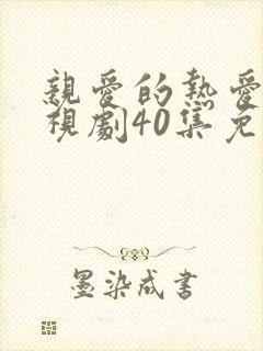 亲爱的热爱的电视剧40集免费观看