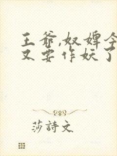 王爷,奴婢今天又要作妖了短剧免费看