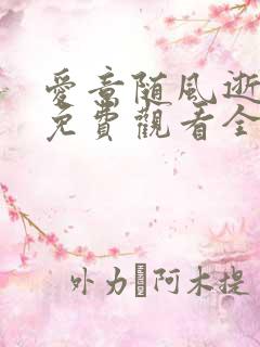 爱意随风逝短剧免费观看全集 爱意随风逝短剧免费观看全集