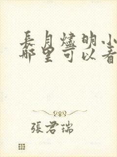 长月烬明小说在哪里可以看 长月烬明小说在哪里可以看