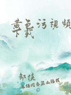 黄色污视频软件下载