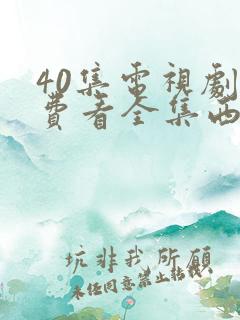 40集电视剧免费看全集西瓜