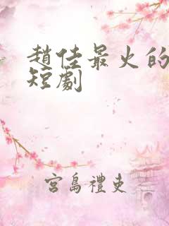 赵佳最火的十部短剧 赵佳最火的十部短剧