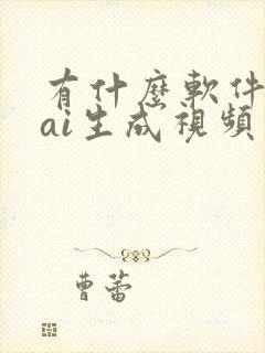 有什么软件可以ai生成视频 有什么软件可以ai生成视频