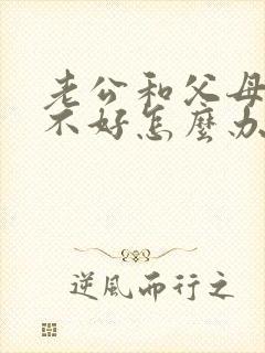 老公和父母关系不好怎么办