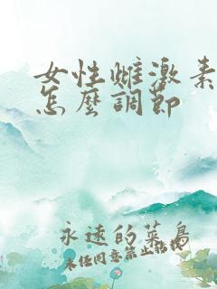 女性雌激素偏低怎么调节