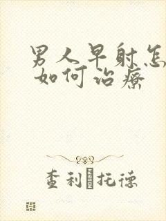 男人早射怎么办 如何治疗