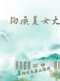 狗操美女大逼 狗操美女大逼