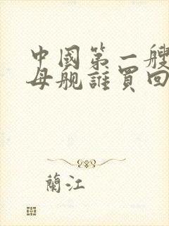 中国第一艘航空母舰谁买回来 中国第一艘航空母舰谁买回来