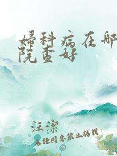 妇科病在哪家医院查好