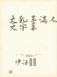大乳丰满人妻中文字幕 大乳丰满人妻中文字幕