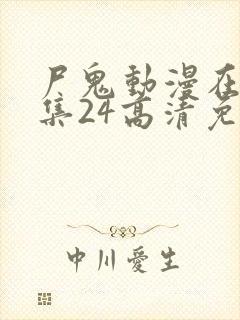 尸鬼动漫在线全集24高清免费观看 尸鬼动漫在线全集24高清免费观看