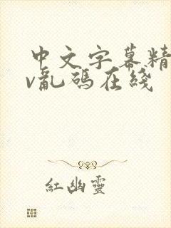 中文字幕精品av乱码在线 中文字幕精品av乱码在线