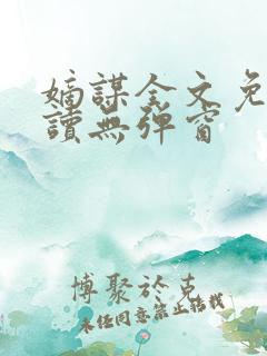嫡谋全文免费阅读无弹窗 嫡谋全文免费阅读无弹窗