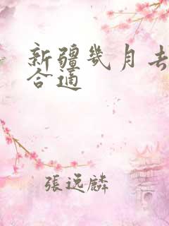 新疆几月去玩最合适 新疆几月去玩最合适