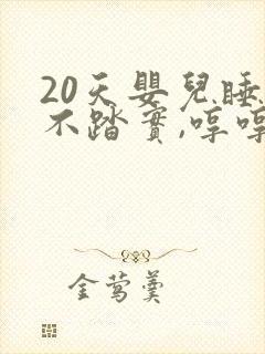 20天婴儿睡觉不踏实,哼哼唧唧老是醒 20天婴儿睡觉不踏实,哼哼唧唧老是醒