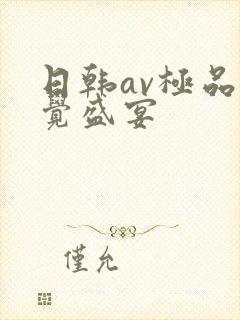 日韩av极品视觉盛宴 日韩av极品视觉盛宴