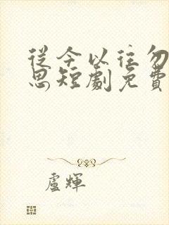 从今以往勿复相思短剧免费观看