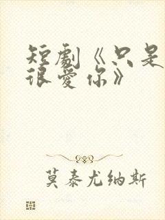 短剧《只是一直很爱你》