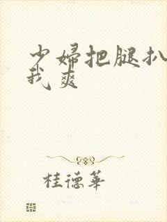 少妇把腿扒开让我爽