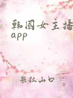 韩国女主播直播app 韩国女主播直播app