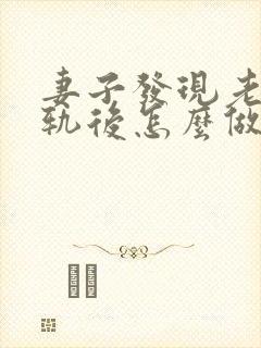 妻子发现老公出轨后怎么做