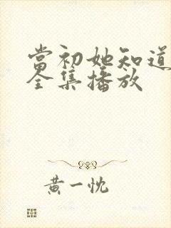 当初她知道短剧全集播放