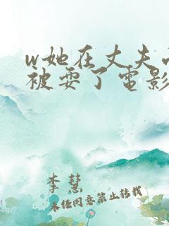 w她在丈夫面前被耍了电影