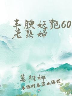 丰腴妖艳60岁老熟妇