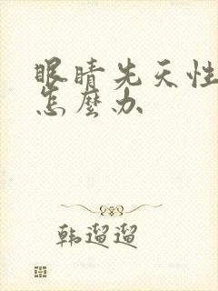 眼睛先天性斜视怎么办 眼睛先天性斜视怎么办