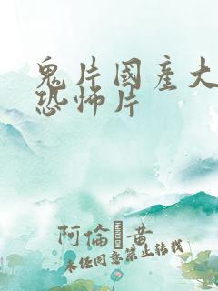 鬼片国产大全最恐怖片