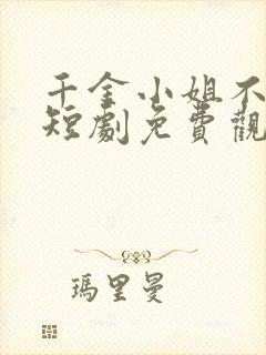 千金小姐不好惹短剧免费观看全集