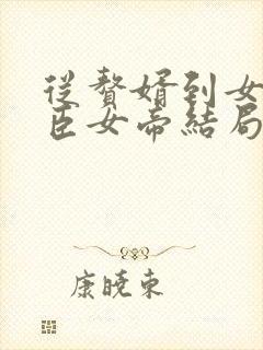 从赘婿到女帝宠臣女帝结局 从赘婿到女帝宠臣女帝结局