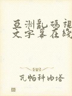 亚洲乱码视频中文字幕在线观看第一区