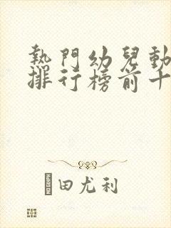 热门幼儿动画片排行榜前十名