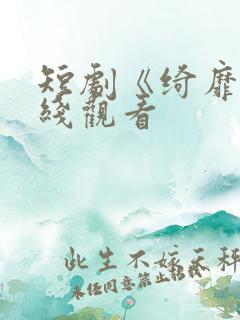 短剧《绮靡》在线观看