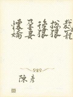 怀孕后总裁抱着娇妻狠狠宠短剧免费观看