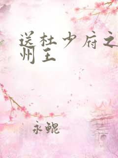 送杜少府之任蜀州王 送杜少府之任蜀州王