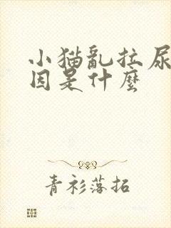 小猫乱拉尿的原因是什么 小猫乱拉尿的原因是什么