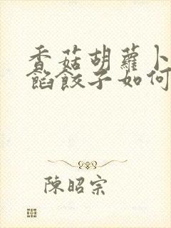 香菇胡萝卜虾肉馅饺子如何调馅