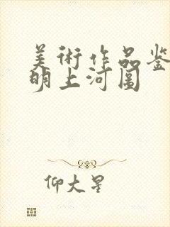 美术作品鉴赏清明上河图 美术作品鉴赏清明上河图