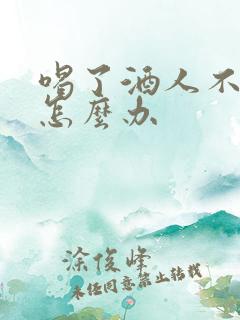 喝了酒人不舒服怎么办