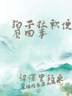 狗子拉软便是怎么回事