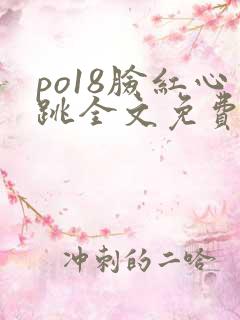 po18脸红心跳全文免费阅读笔趣阁