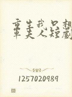 重生我只想做将军夫人短剧 重生我只想做将军夫人短剧