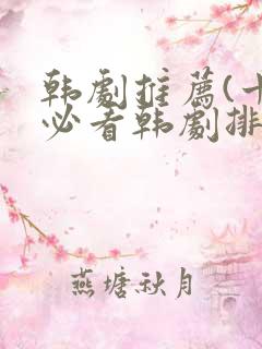 韩剧推荐(十大必看韩剧排行榜)爱情 韩剧推荐(十大必看韩剧排行榜)爱情