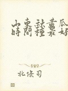 山东秋黄瓜什么时间种最好 山东秋黄瓜什么时间种最好