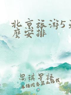 北京旅游5天怎么安排