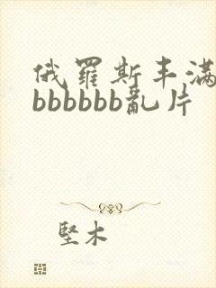 俄罗斯丰满熟妇bbbbbb乱片