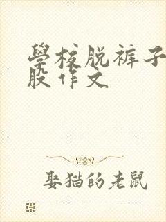 学校脱裤子打屁股作文